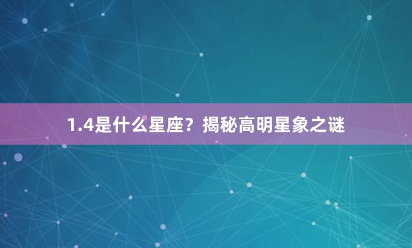 1.4是什么星座？揭秘高明星象之谜