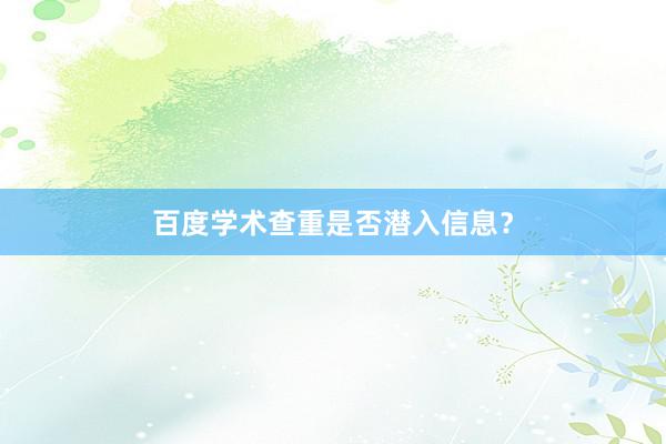 百度学术查重是否潜入信息？