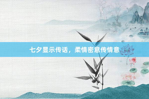 七夕显示传话，柔情密意传情意