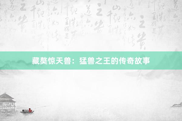 藏獒惊天兽:猛兽之王的传奇故事