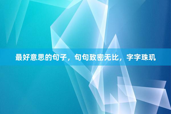 最好意思的句子，句句致密无比，字字珠玑